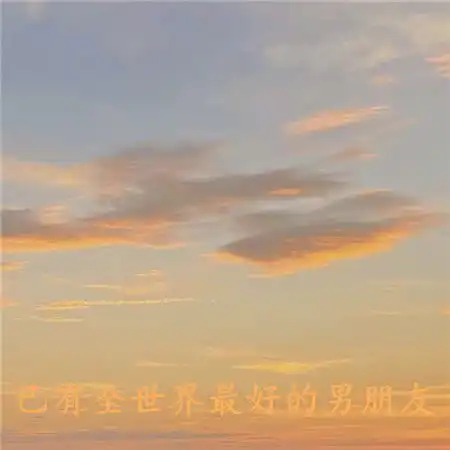 已有全世界最好的男朋友背景图抖音热门好看的又很唯美的素材
