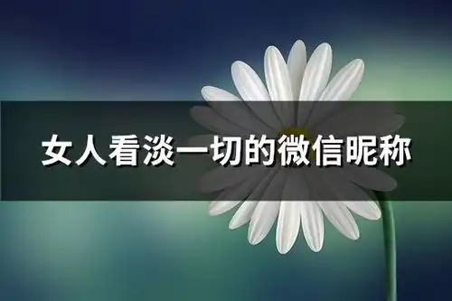 女人看淡一切的微信昵称精选394个
