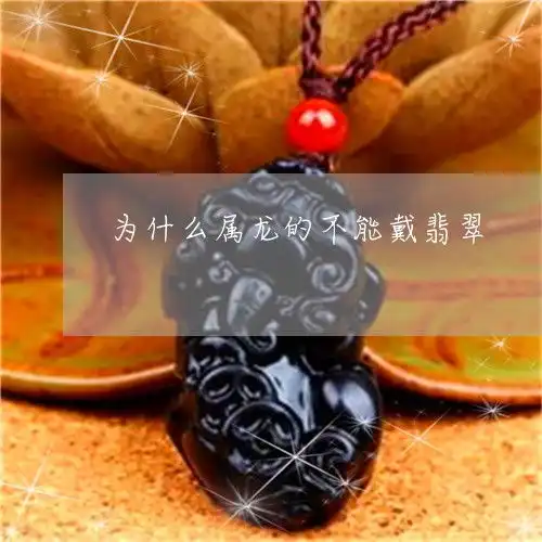涨知识为什么属龙的不能戴翡翠为什么属龙不能带金饰佩戴什么饰物最吉利旺运今日更新推荐翡玉专栏
