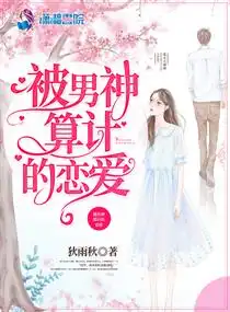 被男神算计的恋爱免费阅读狄雨秋小说最新章节列表宝角小说网
